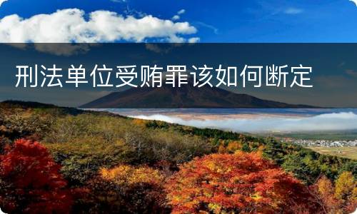 刑法单位受贿罪该如何断定