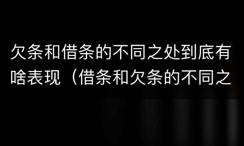 欠条和借条的不同之处到底有啥表现（借条和欠条的不同之处有哪些）