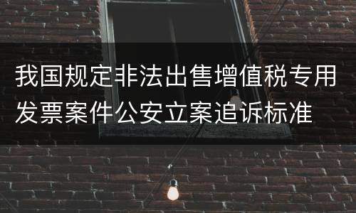 我国规定非法出售增值税专用发票案件公安立案追诉标准