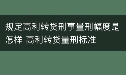 规定高利转贷刑事量刑幅度是怎样 高利转贷量刑标准