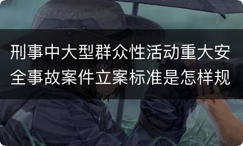 刑事中大型群众性活动重大安全事故案件立案标准是怎样规定