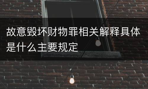 故意毁坏财物罪相关解释具体是什么主要规定