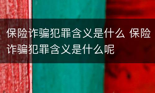 保险诈骗犯罪含义是什么 保险诈骗犯罪含义是什么呢