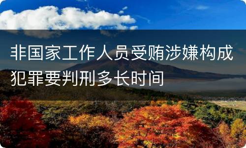 非国家工作人员受贿涉嫌构成犯罪要判刑多长时间
