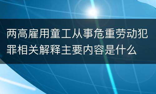 两高雇用童工从事危重劳动犯罪相关解释主要内容是什么