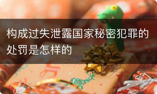 构成过失泄露国家秘密犯罪的处罚是怎样的
