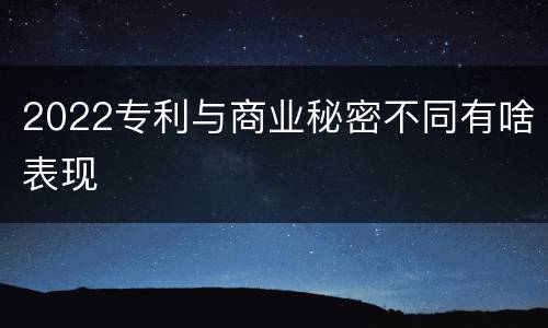 2022专利与商业秘密不同有啥表现