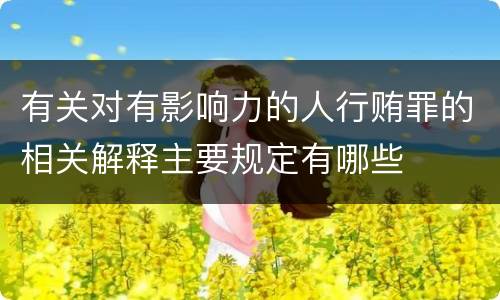 有关对有影响力的人行贿罪的相关解释主要规定有哪些