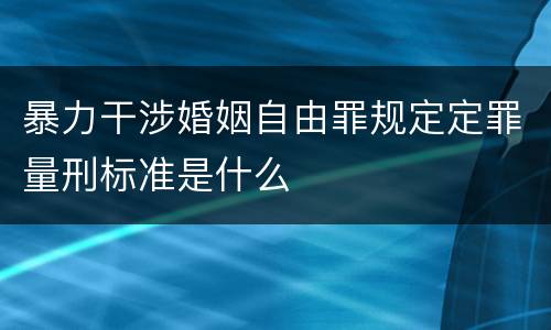 暴力干涉婚姻自由罪规定定罪量刑标准是什么