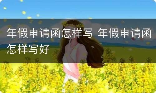年假申请函怎样写 年假申请函怎样写好
