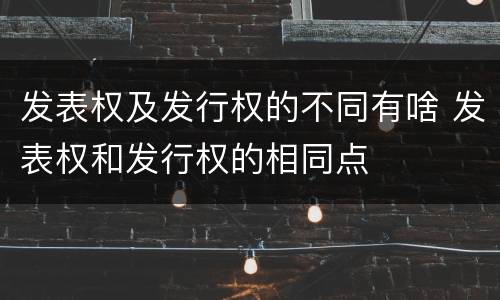 发表权及发行权的不同有啥 发表权和发行权的相同点