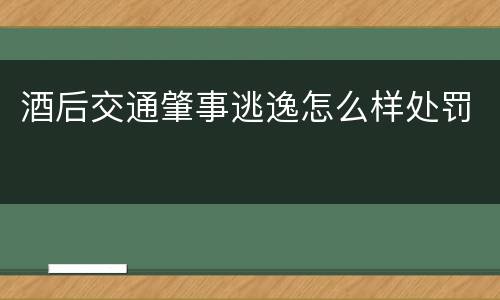 酒后交通肇事逃逸怎么样处罚