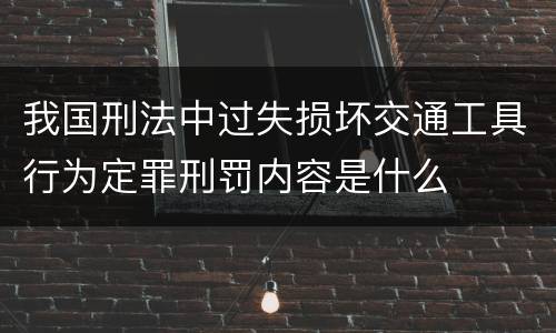 我国刑法中过失损坏交通工具行为定罪刑罚内容是什么