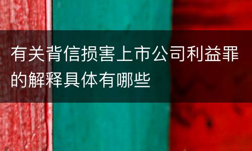 有关背信损害上市公司利益罪的解释具体有哪些