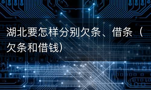 湖北要怎样分别欠条、借条（欠条和借钱）