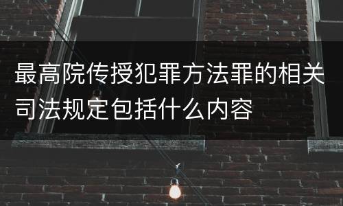最高院传授犯罪方法罪的相关司法规定包括什么内容