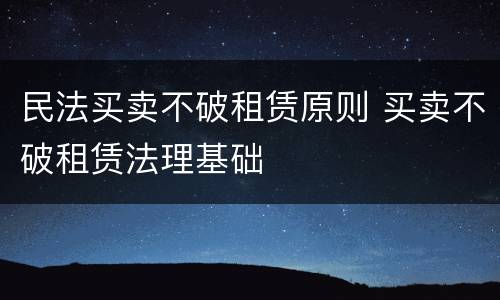 民法买卖不破租赁原则 买卖不破租赁法理基础