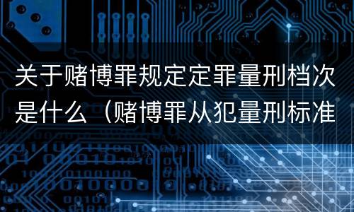 关于赌博罪规定定罪量刑档次是什么（赌博罪从犯量刑标准）