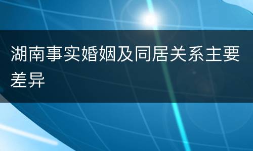 湖南事实婚姻及同居关系主要差异
