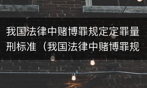 我国法律中赌博罪规定定罪量刑标准（我国法律中赌博罪规定定罪量刑标准是多少）