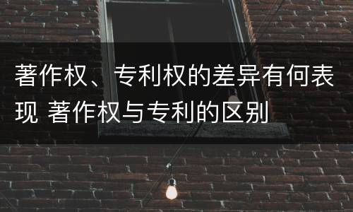 著作权、专利权的差异有何表现 著作权与专利的区别