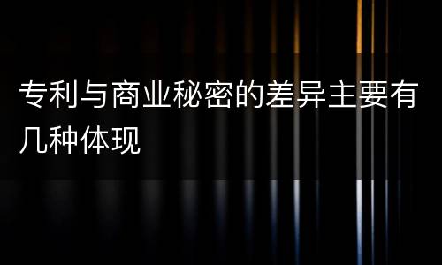 专利与商业秘密的差异主要有几种体现