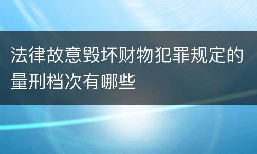 法律故意毁坏财物犯罪规定的量刑档次有哪些