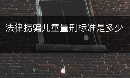 法律拐骗儿童量刑标准是多少