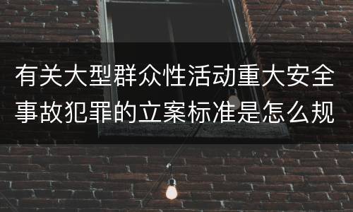 有关大型群众性活动重大安全事故犯罪的立案标准是怎么规定