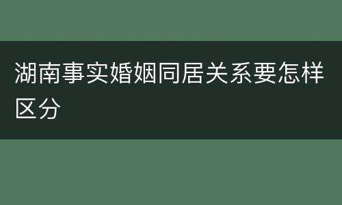 湖南事实婚姻同居关系要怎样区分