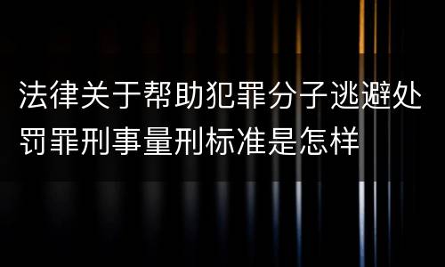 法律关于帮助犯罪分子逃避处罚罪刑事量刑标准是怎样