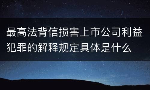 最高法背信损害上市公司利益犯罪的解释规定具体是什么