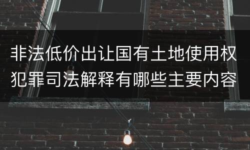 非法低价出让国有土地使用权犯罪司法解释有哪些主要内容