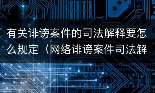 有关诽谤案件的司法解释要怎么规定（网络诽谤案件司法解释）