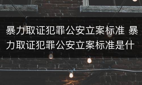 暴力取证犯罪公安立案标准 暴力取证犯罪公安立案标准是什么