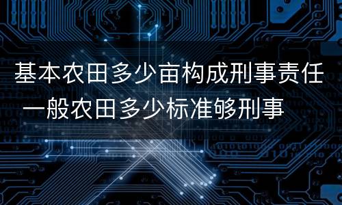 基本农田多少亩构成刑事责任 一般农田多少标准够刑事