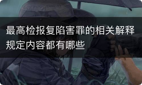 最高检报复陷害罪的相关解释规定内容都有哪些