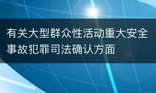 有关大型群众性活动重大安全事故犯罪司法确认方面
