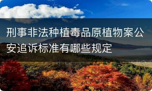 刑事非法种植毒品原植物案公安追诉标准有哪些规定