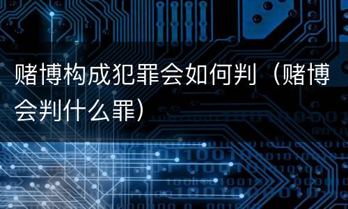 赌博构成犯罪会如何判（赌博会判什么罪）