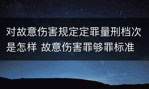 对故意伤害规定定罪量刑档次是怎样 故意伤害罪够罪标准