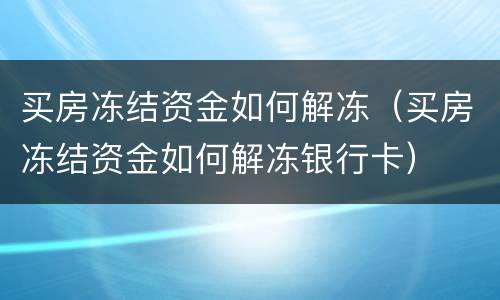 买房冻结资金如何解冻（买房冻结资金如何解冻银行卡）