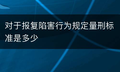 对于报复陷害行为规定量刑标准是多少