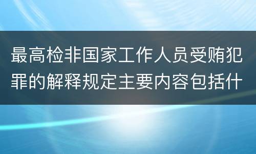 最高检非国家工作人员受贿犯罪的解释规定主要内容包括什么