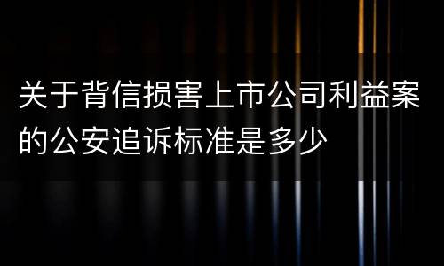 关于背信损害上市公司利益案的公安追诉标准是多少