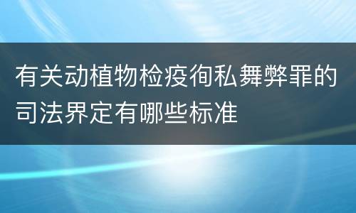 有关动植物检疫徇私舞弊罪的司法界定有哪些标准