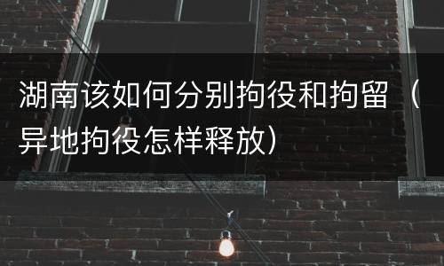 湖南该如何分别拘役和拘留（异地拘役怎样释放）