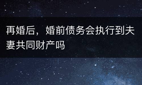 再婚后，婚前债务会执行到夫妻共同财产吗