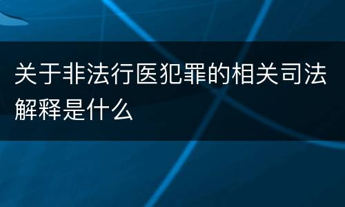 关于非法行医犯罪的相关司法解释是什么