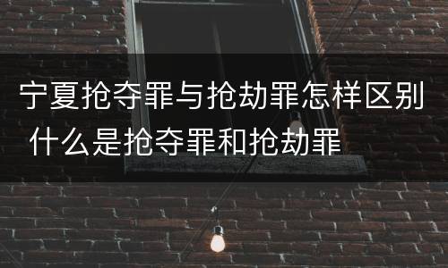 宁夏抢夺罪与抢劫罪怎样区别 什么是抢夺罪和抢劫罪